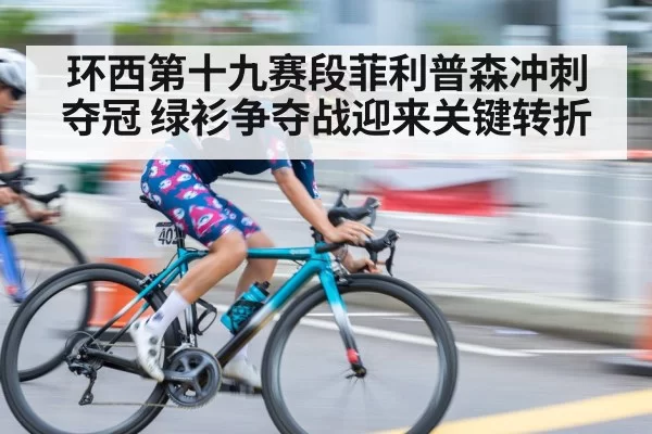 环西第十九赛段菲利普森冲刺夺冠 绿衫争夺战迎来关键转折