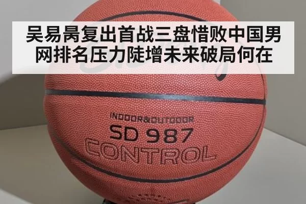 吴易昺复出首战三盘惜败中国男网排名压力陡增未来破局何在