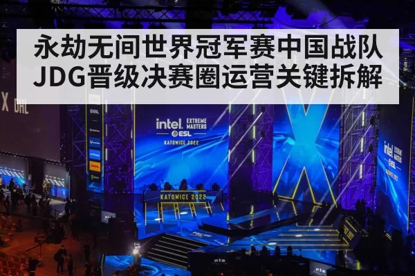 永劫无间世界冠军赛中国战队JDG晋级决赛圈运营关键拆解