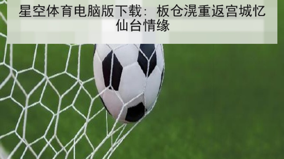 星空体育电脑版下载: 板仓滉重返宫城忆仙台情缘