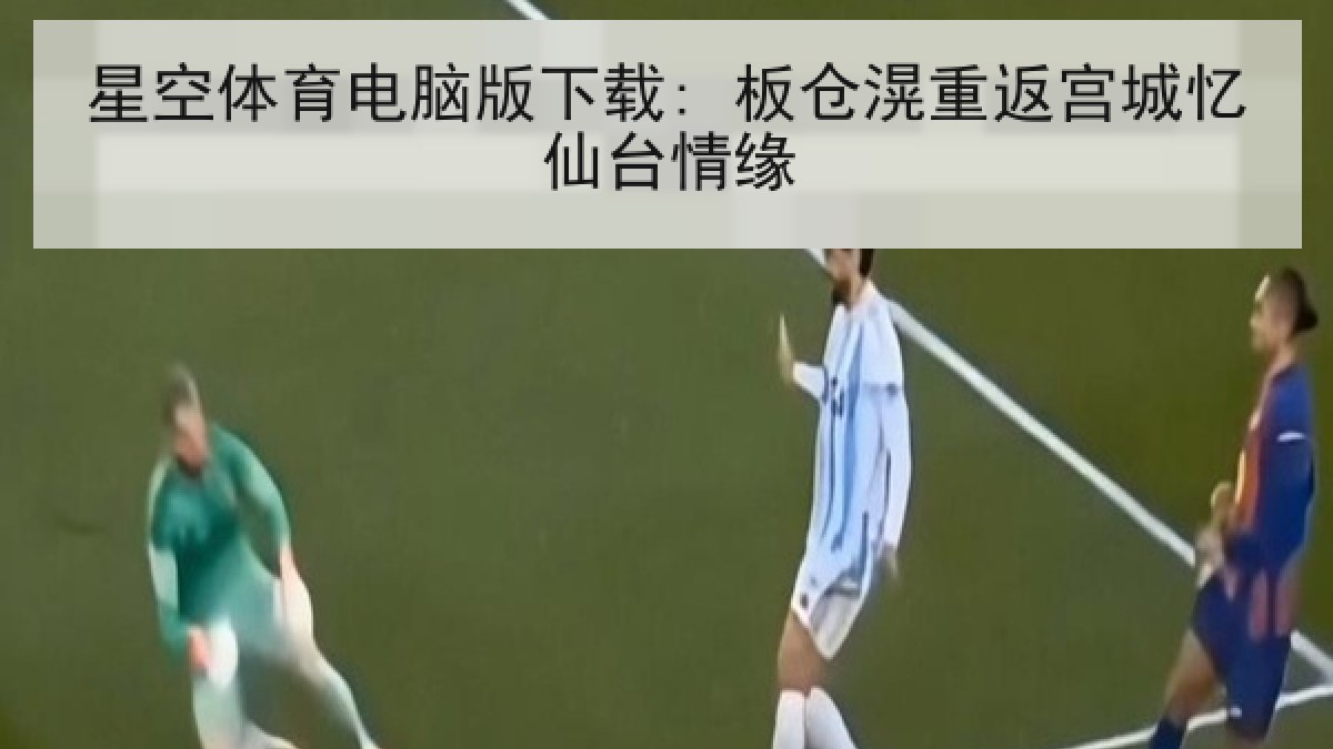 星空体育电脑版下载: 板仓滉重返宫城忆仙台情缘