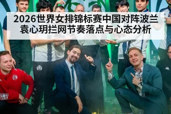 2026世界女排锦标赛中国对阵波兰袁心玥拦网节奏落点与心态分析